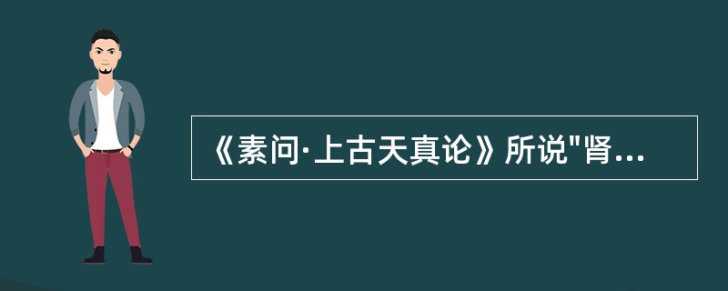 《素问·上古天真论》所说"肾者主水"，是指肾的功能。（）