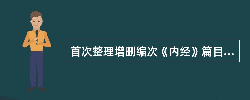 首次整理增删编次《内经》篇目与内容并对其进行全面注释的医家是（）