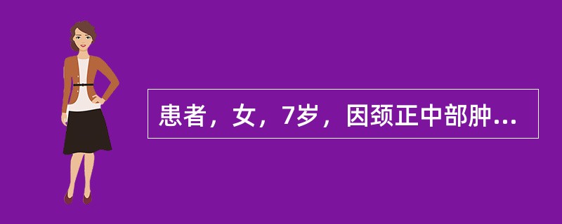 患者，女，7岁，因颈正中部肿物来院求治。查体见肿物位于舌骨下部，质软，界清，与表