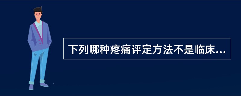 下列哪种疼痛评定方法不是临床常用的疼痛评定方法（）