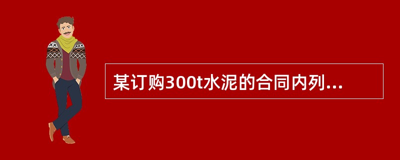 某订购300t水泥的合同内列明第一批供货200t，第二批供货100t，并约定了逾