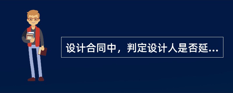 设计合同中，判定设计人是否延误完成设计任务的期限是指（）。