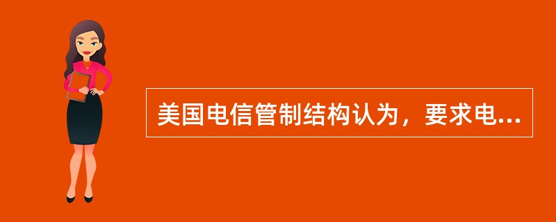 美国电信管制结构认为，要求电信网络主导运营商将其网络进行非绑定网络元素分拆的做法