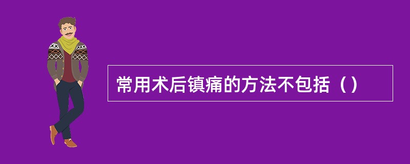 常用术后镇痛的方法不包括（）