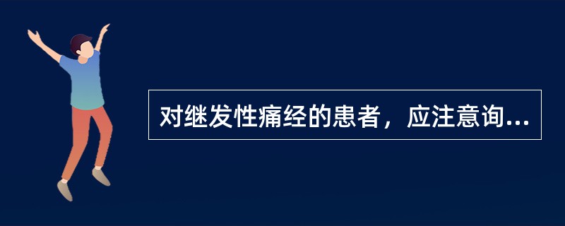 对继发性痛经的患者，应注意询问的是（）