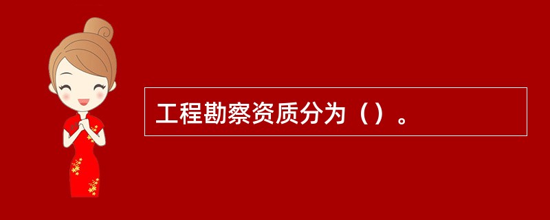 工程勘察资质分为（）。