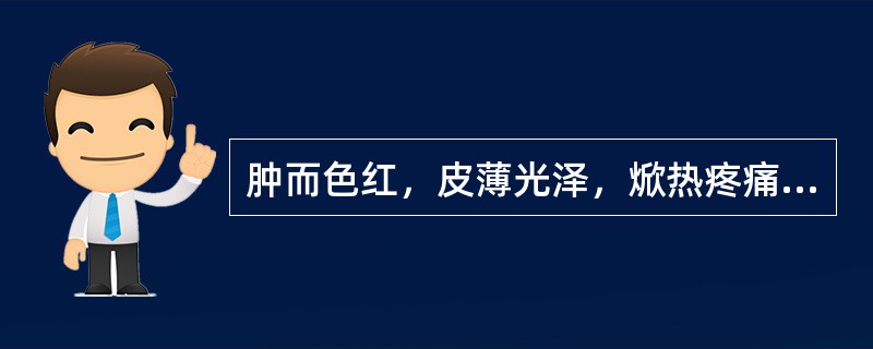 肿而色红，皮薄光泽，焮热疼痛，肿势急剧的，称为（）