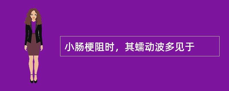 小肠梗阻时，其蠕动波多见于