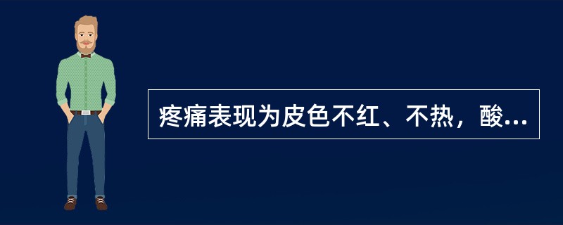 疼痛表现为皮色不红、不热，酸痛，得温则痛缓，为（）