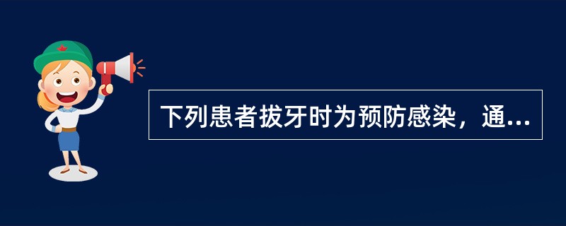 下列患者拔牙时为预防感染，通常应用抗菌药物，哪项不对（）