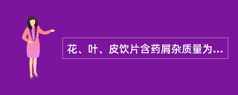 花、叶、皮饮片含药屑杂质量为（）