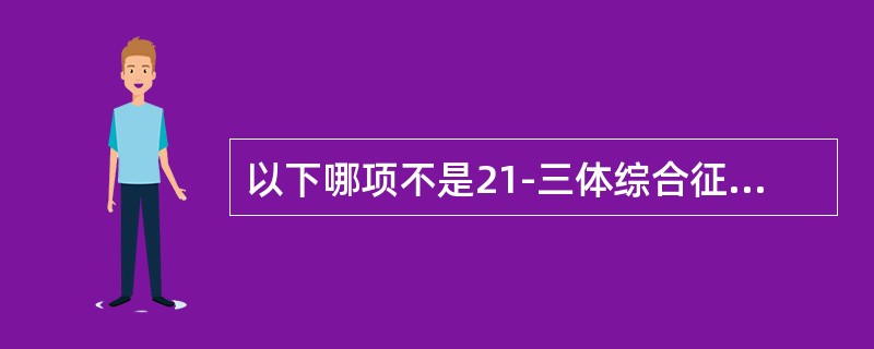 以下哪项不是21-三体综合征的临床特征（）