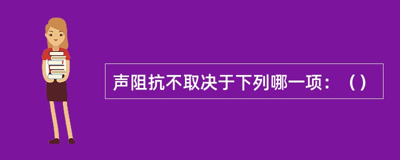 声阻抗不取决于下列哪一项：（）