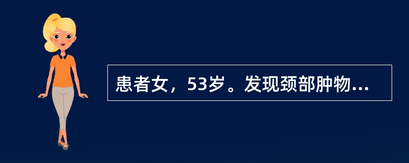 患者女，53岁。发现颈部肿物2周，无疼痛，查体甲状腺右叶肿物，质硬，高低不平，甲