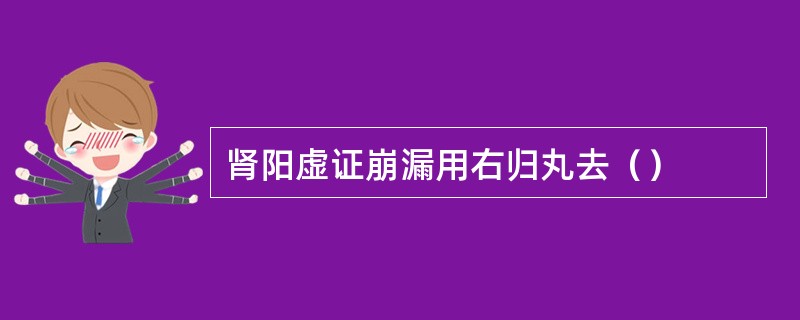 肾阳虚证崩漏用右归丸去（）