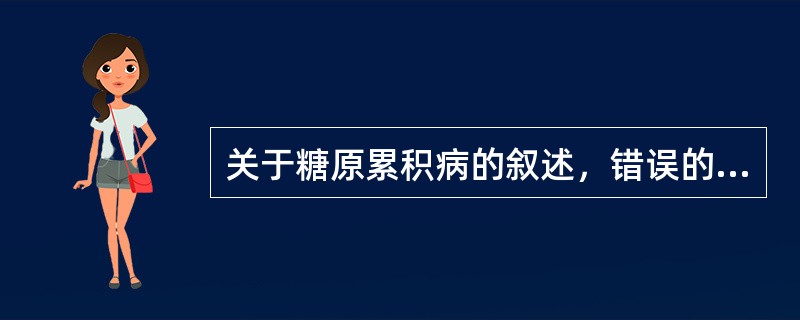 关于糖原累积病的叙述，错误的是（）