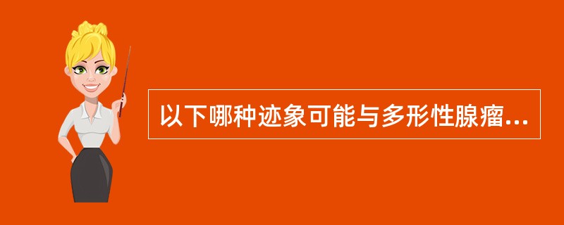 以下哪种迹象可能与多形性腺瘤恶变无关（）