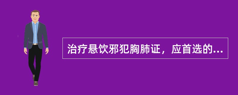 治疗悬饮邪犯胸肺证，应首选的方剂是（）