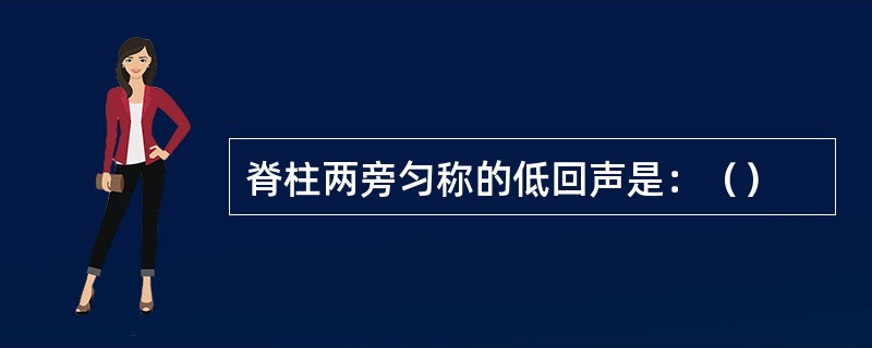 脊柱两旁匀称的低回声是：（）