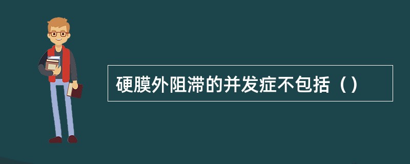 硬膜外阻滞的并发症不包括（）