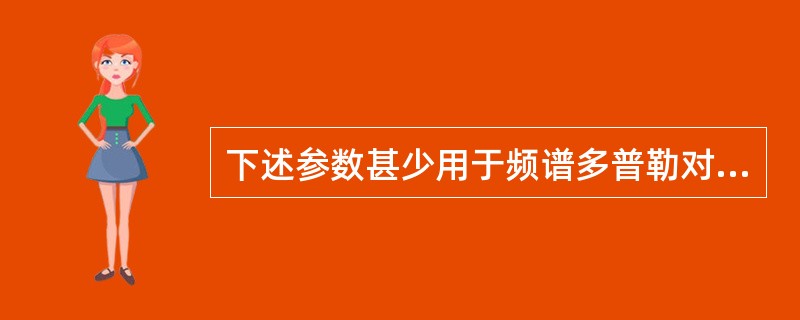 下述参数甚少用于频谱多普勒对主动脉瓣血流检测的是（）。