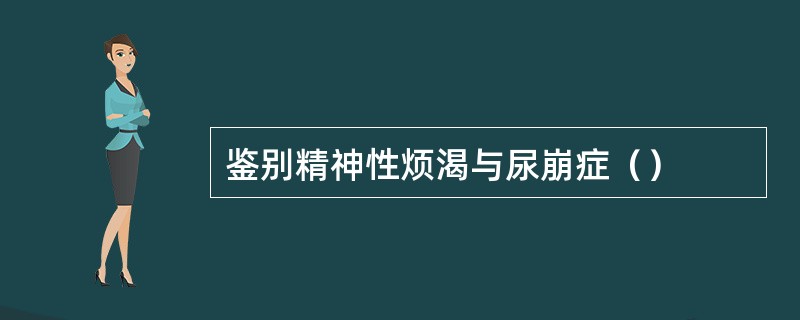 鉴别精神性烦渴与尿崩症（）
