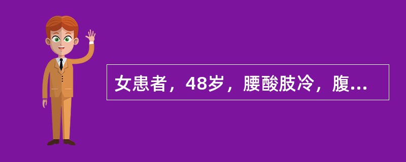 女患者，48岁，腰酸肢冷，腹胀纳呆，大便溏薄，经行量多如冲，色淡，平时带下清稀量