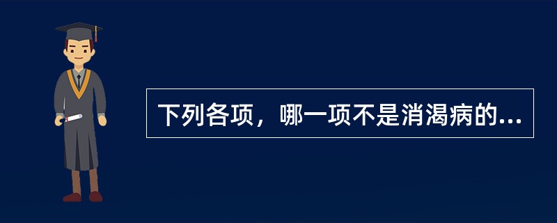 下列各项，哪一项不是消渴病的病机特点（）