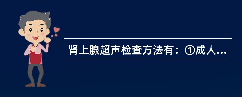 肾上腺超声检查方法有：①成人选用3.5MHz探头，儿童选用5.0MHz探头，新生