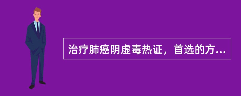 治疗肺癌阴虚毒热证，首选的方剂是（）