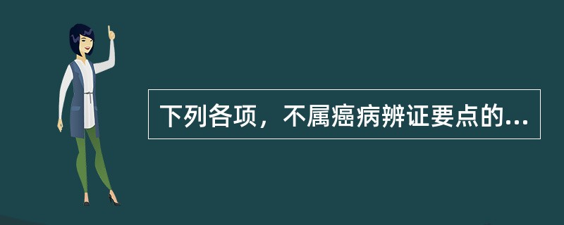 下列各项，不属癌病辨证要点的是（）