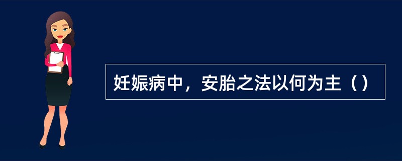 妊娠病中，安胎之法以何为主（）