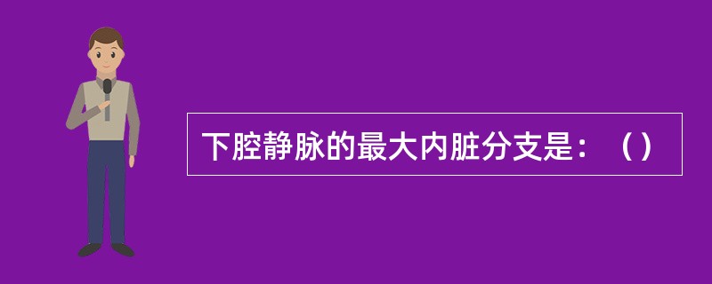 下腔静脉的最大内脏分支是：（）