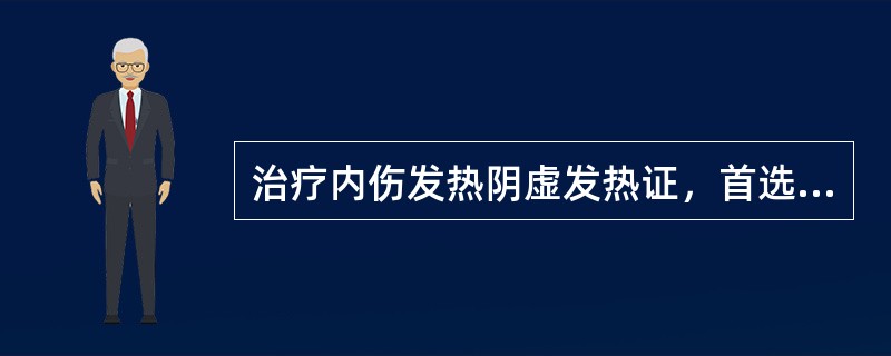 治疗内伤发热阴虚发热证，首选的方剂是（）