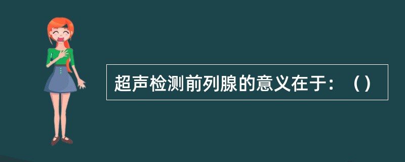 超声检测前列腺的意义在于：（）