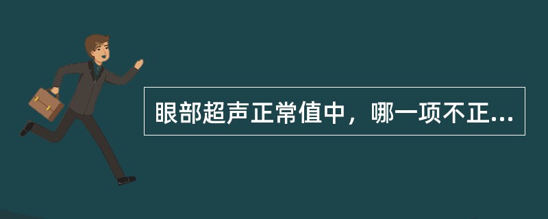 眼部超声正常值中，哪一项不正确：（）