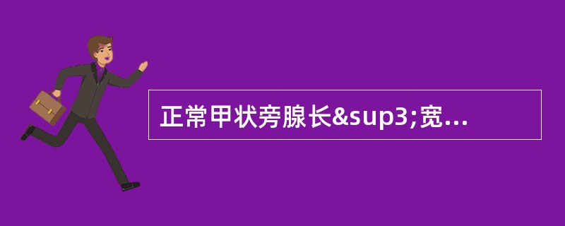 正常甲状旁腺长³宽³厚径应为：（）