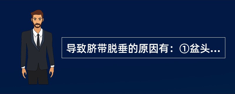 导致脐带脱垂的原因有：①盆头不称②先露入盆受阻③胎盘位置较低④脐带过长（）