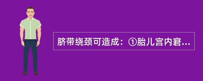 脐带绕颈可造成：①胎儿宫内窘迫②危及胎儿生命③胎儿延迟入盆④胎儿宫内发育迟缓（）