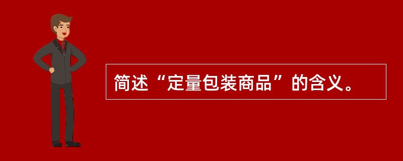 简述“定量包装商品”的含义。