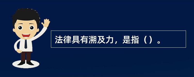 法律具有溯及力，是指（）。