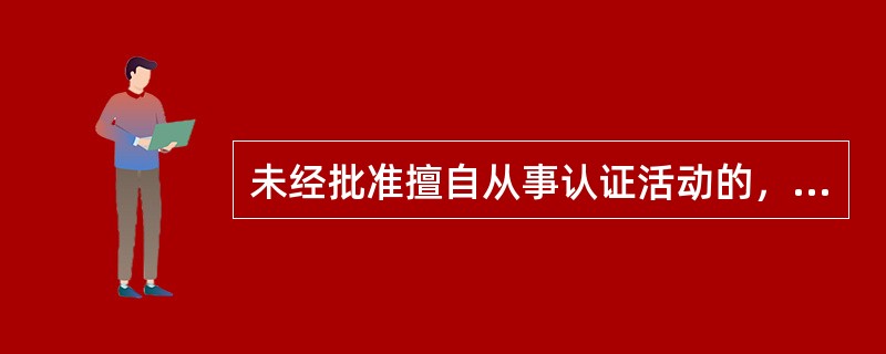 未经批准擅自从事认证活动的，应如何处罚。