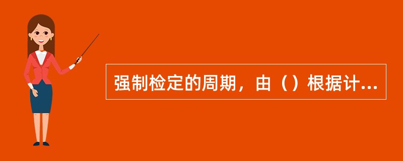 强制检定的周期，由（）根据计量检定规程确定。