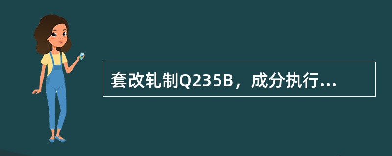 套改轧制Q235B，成分执行标准（）。