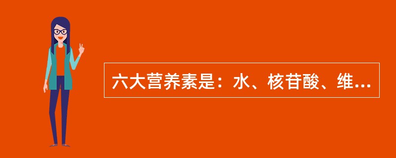 六大营养素是：水、核苷酸、维生素、糖类、脂肪、蛋白质六种营养素。