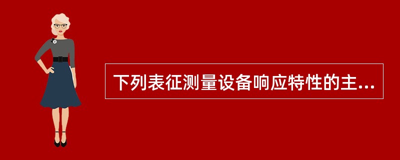 下列表征测量设备响应特性的主要术语有（）。