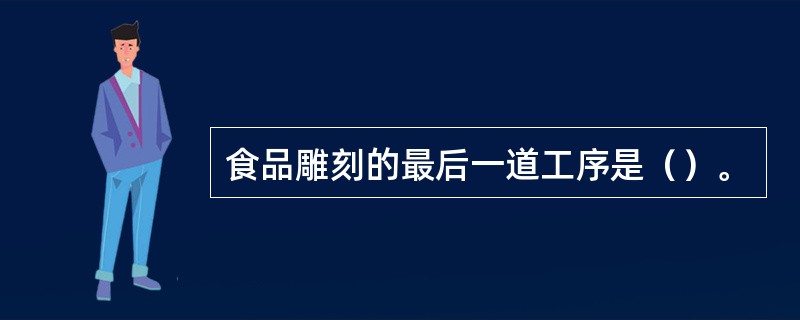 食品雕刻的最后一道工序是（）。