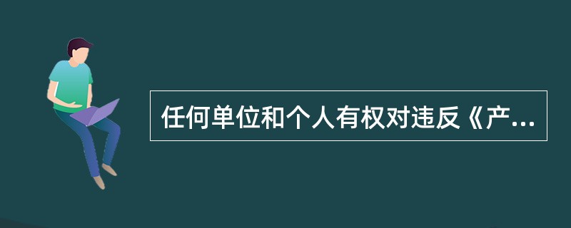 任何单位和个人有权对违反《产品质量法》规定的行为，向产品质量监督部门或者其他有关