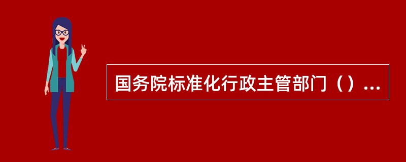 国务院标准化行政主管部门（）管理全国标准化工作，国务院有关行政主管部门（）管理本