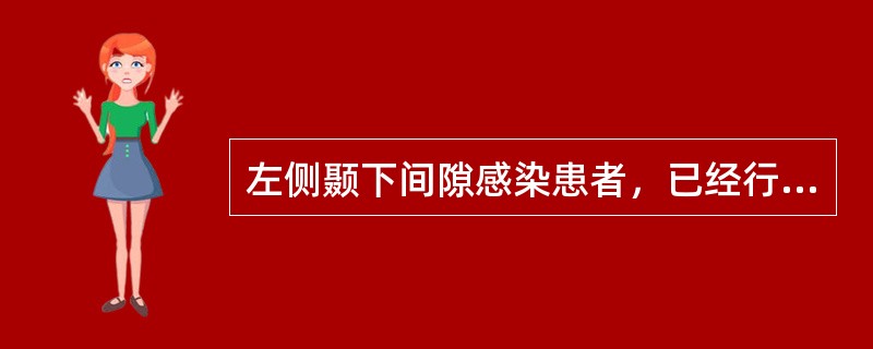 左侧颞下间隙感染患者，已经行颞部及下颌下区切口的上、下贯通式切开引流术，流出大量